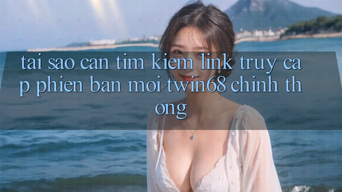Tại Sao Cần Tìm Kiếm “Link Truy Cập Phiên bản mới twin68” Chính Thống? Tại Sao Cần Tìm Kiếm “Link Truy Cập Phiên bản mới twin68” Chính Thống?
