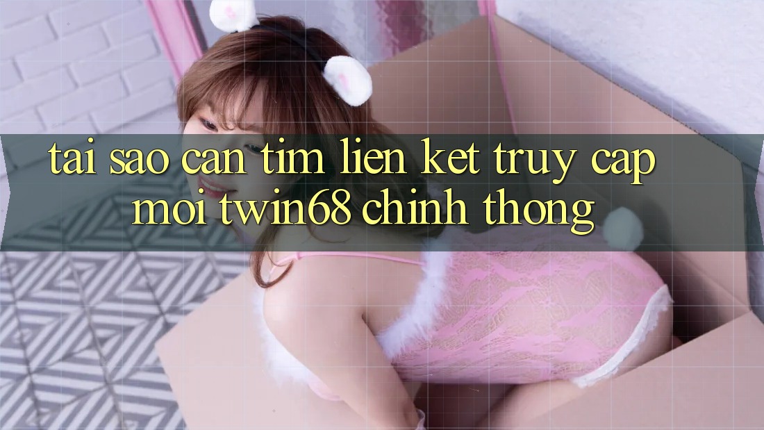 Tại Sao Cần Tìm “Liên kết Truy Cập Mới twin68” Chính Thống? Tại Sao Cần Tìm “Liên kết Truy Cập Mới twin68” Chính Thống?