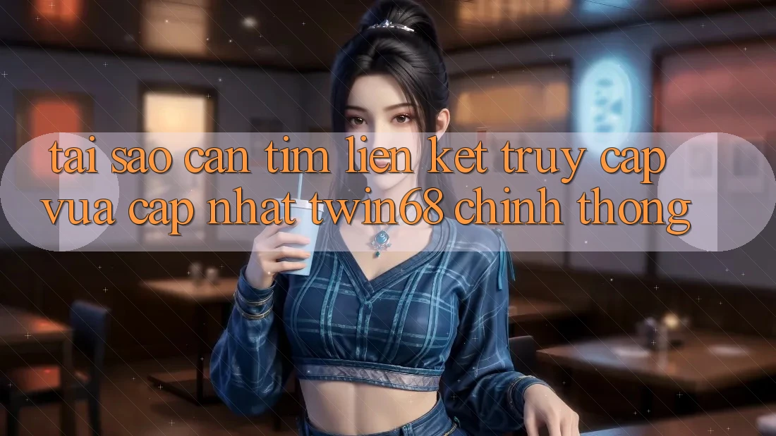 Tại Sao Cần Tìm “Liên kết Truy Cập Vừa cập nhật twin68” Chính Thống?