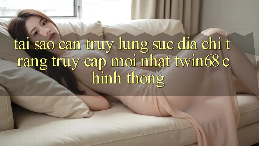 Tại Sao Cần Truy lùng sục “Địa chỉ trang Truy Cập Mới nhất twin68” Chính Thống? Tại Sao Cần Truy lùng sục “Địa chỉ trang Truy Cập Mới nhất twin68” Chính Thống?