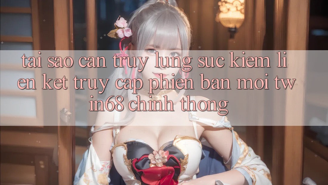 Tại Sao Cần Truy lùng sục Kiếm “Liên kết Truy Cập Phiên bản mới twin68” Chính Thống? Tại Sao Cần Truy lùng sục Kiếm “Liên kết Truy Cập Phiên bản mới twin68” Chính Thống?