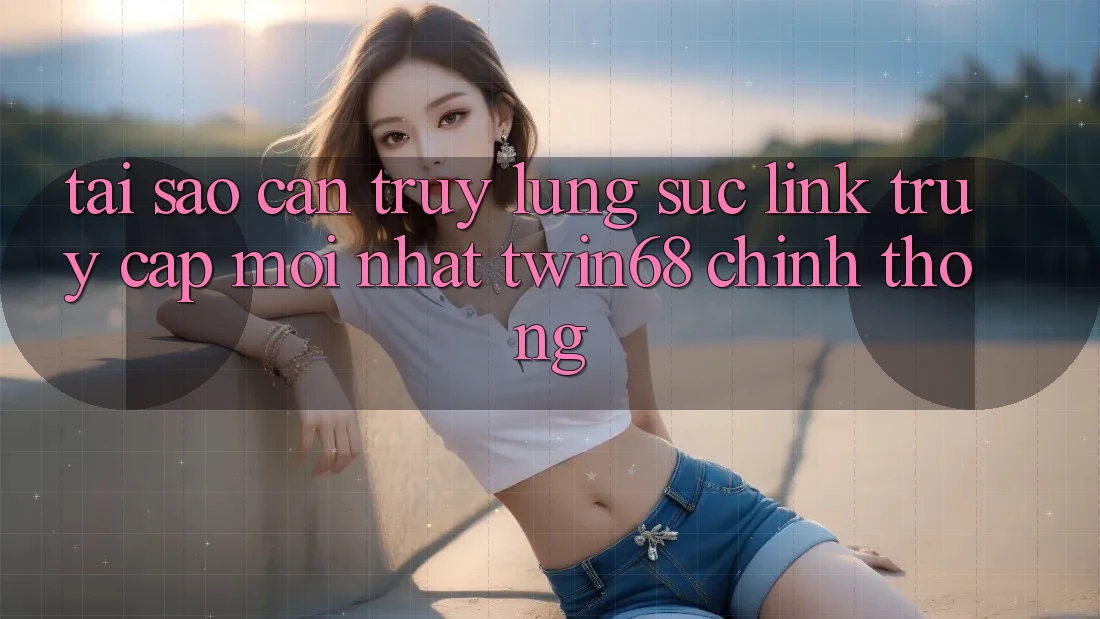 Tại Sao Cần Truy lùng sục “Link Truy Cập Mới nhất twin68” Chính Thống?