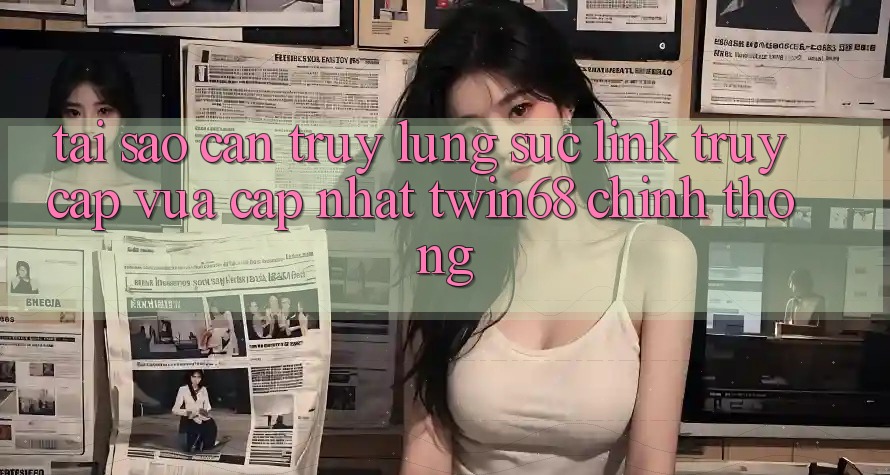Tại Sao Cần Truy lùng sục “Link Truy Cập Vừa cập nhật twin68” Chính Thống?