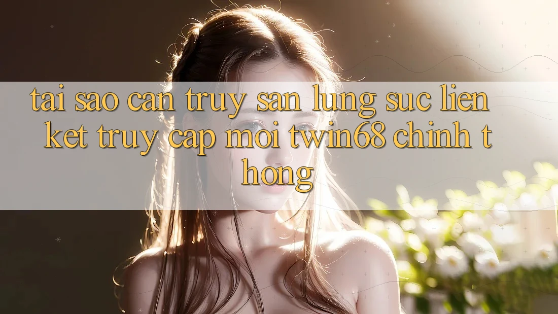 Tại Sao Cần Truy săn lùng sục “Liên kết Truy Cập Mới twin68” Chính Thống? Tại Sao Cần Truy săn lùng sục “Liên kết Truy Cập Mới twin68” Chính Thống?