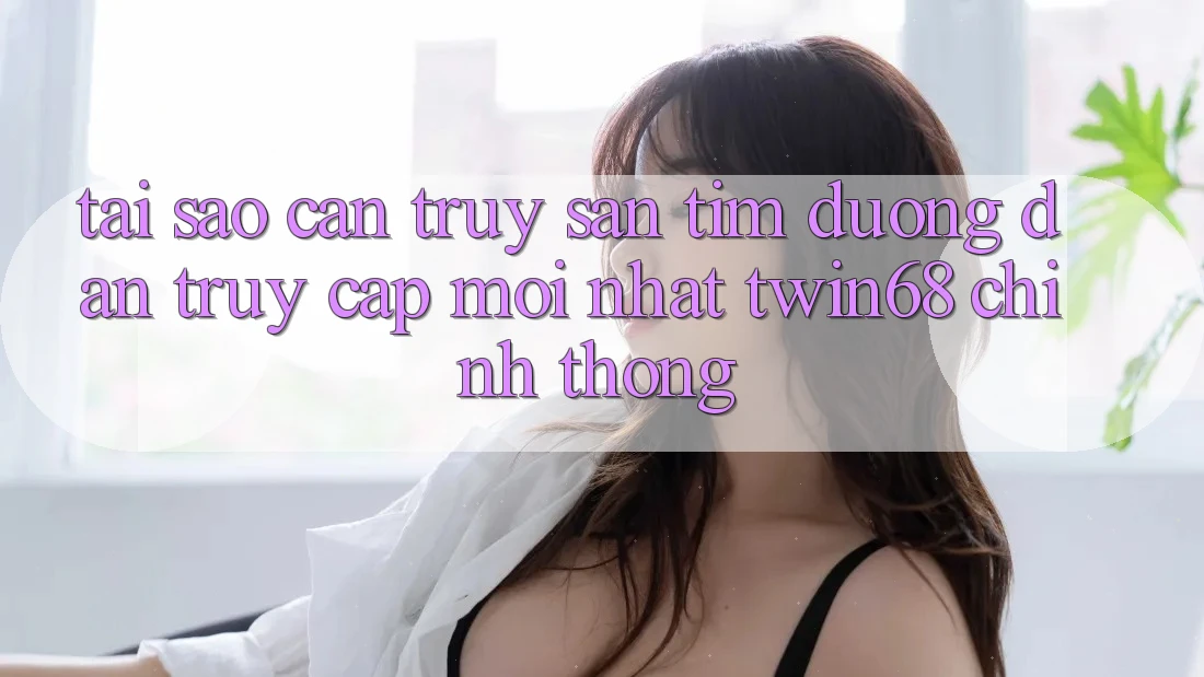 Tại Sao Cần Truy săn tìm “Đường dẫn Truy Cập Mới nhất twin68” Chính Thống? Tại Sao Cần Truy săn tìm “Đường dẫn Truy Cập Mới nhất twin68” Chính Thống?