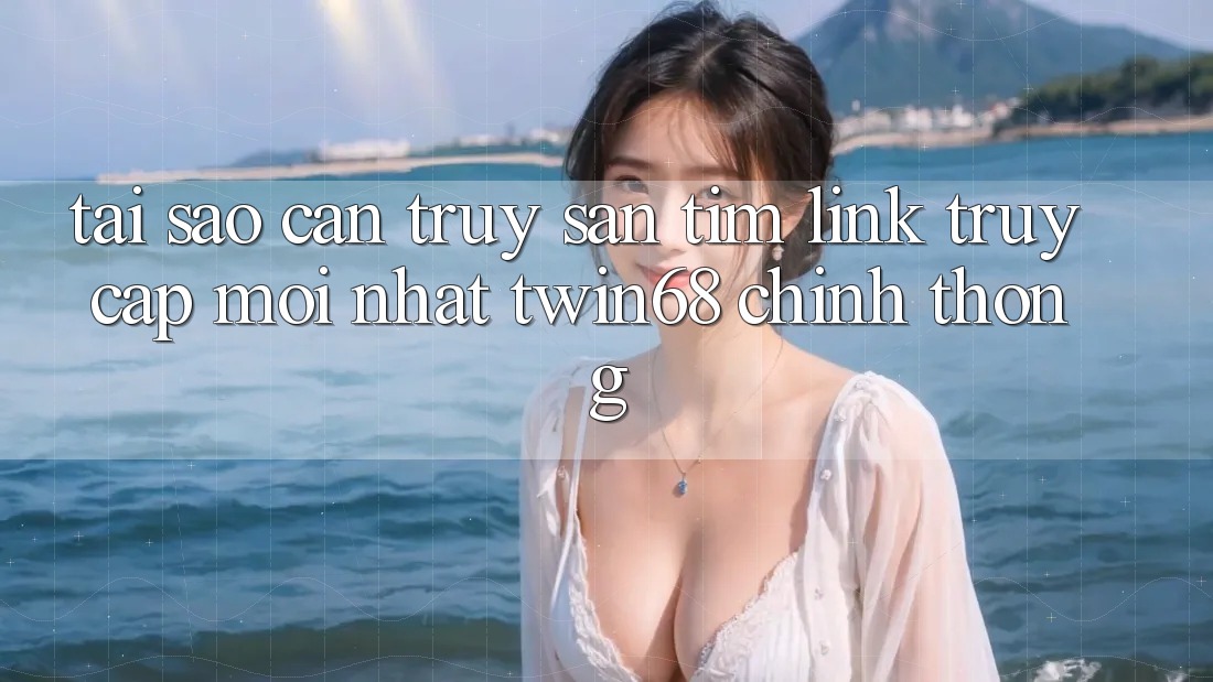 Tại Sao Cần Truy săn tìm “Link Truy Cập Mới nhất twin68” Chính Thống?