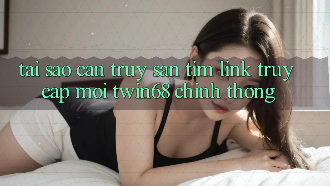 Tại Sao Cần Truy săn tìm “Link Truy Cập Mới twin68” Chính Thống?