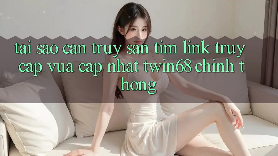 Tại Sao Cần Truy săn tìm “Link Truy Cập Vừa cập nhật twin68” Chính Thống? Tại Sao Cần Truy săn tìm “Link Truy Cập Vừa cập nhật twin68” Chính Thống?