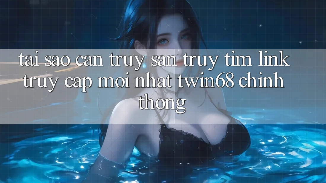 Tại Sao Cần Truy săn truy tìm “Link Truy Cập Mới nhất twin68” Chính Thống?