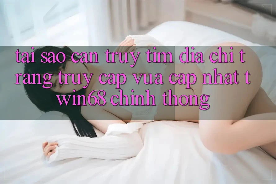 Tại Sao Cần Truy tìm “Địa chỉ trang Truy Cập Vừa cập nhật twin68” Chính Thống?