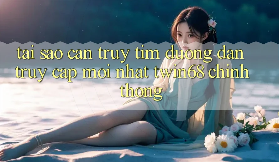 Tại Sao Cần Truy tìm “Đường dẫn Truy Cập Mới nhất twin68” Chính Thống? Tại Sao Cần Truy tìm “Đường dẫn Truy Cập Mới nhất twin68” Chính Thống?