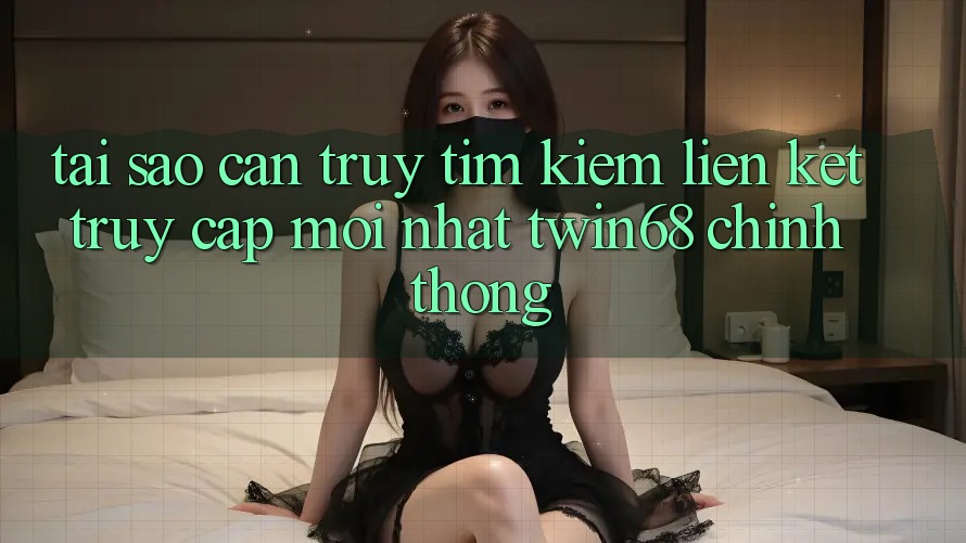Tại Sao Cần Truy tìm Kiếm “Liên kết Truy Cập Mới nhất twin68” Chính Thống? Tại Sao Cần Truy tìm Kiếm “Liên kết Truy Cập Mới nhất twin68” Chính Thống?