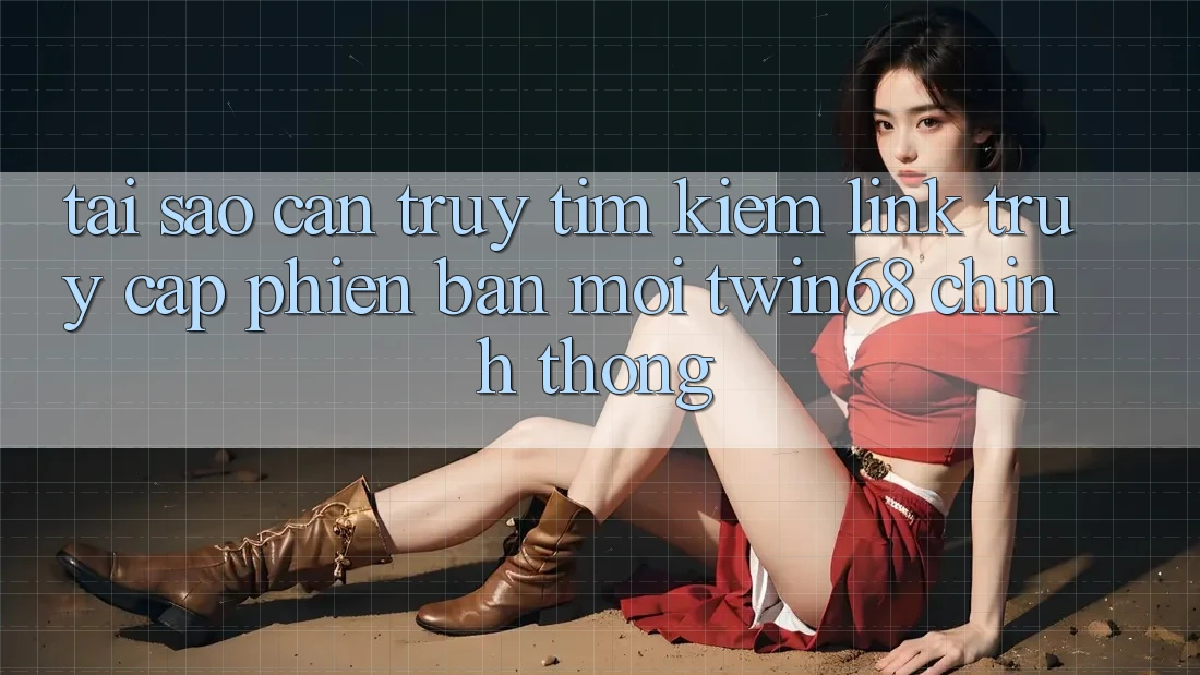 Tại Sao Cần Truy tìm Kiếm “Link Truy Cập Phiên bản mới twin68” Chính Thống?