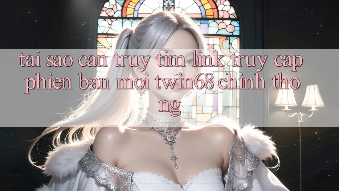 Tại Sao Cần Truy tìm “Link Truy Cập Phiên bản mới twin68” Chính Thống?