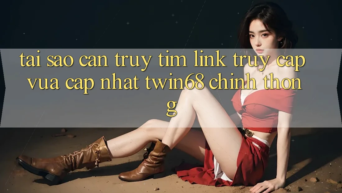 Tại Sao Cần Truy tìm “Link Truy Cập Vừa cập nhật twin68” Chính Thống?