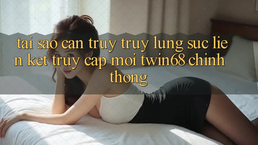 Tại Sao Cần Truy truy lùng sục “Liên kết Truy Cập Mới twin68” Chính Thống? Tại Sao Cần Truy truy lùng sục “Liên kết Truy Cập Mới twin68” Chính Thống?