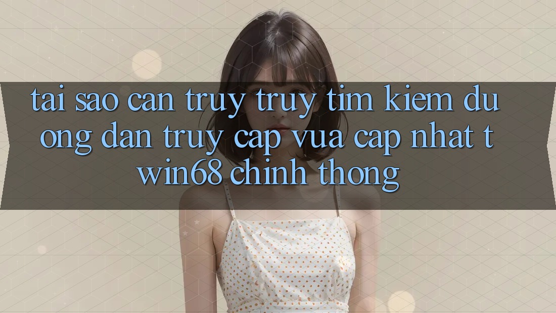 Tại Sao Cần Truy truy tìm Kiếm “Đường dẫn Truy Cập Vừa cập nhật twin68” Chính Thống? Tại Sao Cần Truy truy tìm Kiếm “Đường dẫn Truy Cập Vừa cập nhật twin68” Chính Thống?