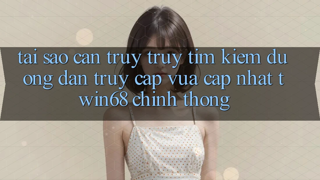 Tại Sao Cần Truy truy tìm Kiếm “Đường dẫn Truy Cập Vừa cập nhật twin68” Chính Thống?