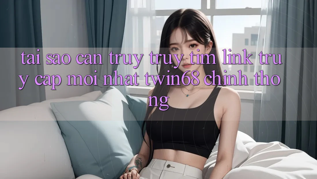 Tại Sao Cần Truy truy tìm “Link Truy Cập Mới nhất twin68” Chính Thống? Tại Sao Cần Truy truy tìm “Link Truy Cập Mới nhất twin68” Chính Thống?