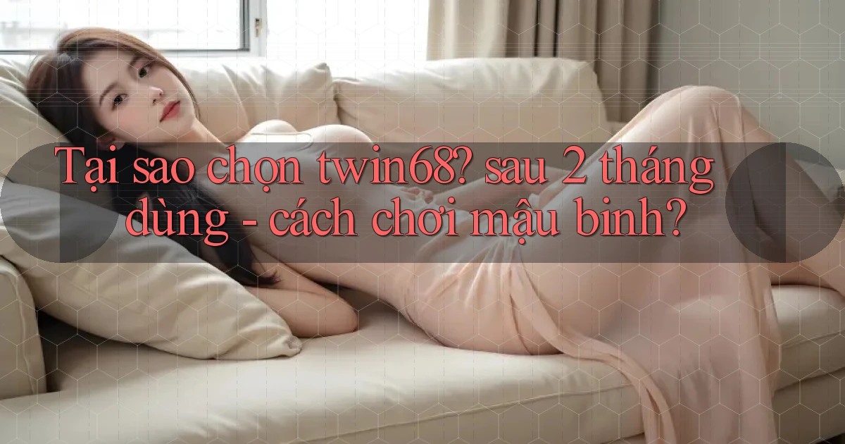 Tại sao chọn twin68 sau 2 tháng dùng   cách chơi mậu binh