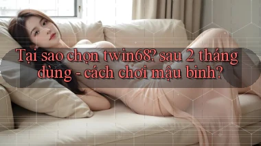 Tại sao chọn twin68 sau 2 tháng dùng   cách chơi mậu binh