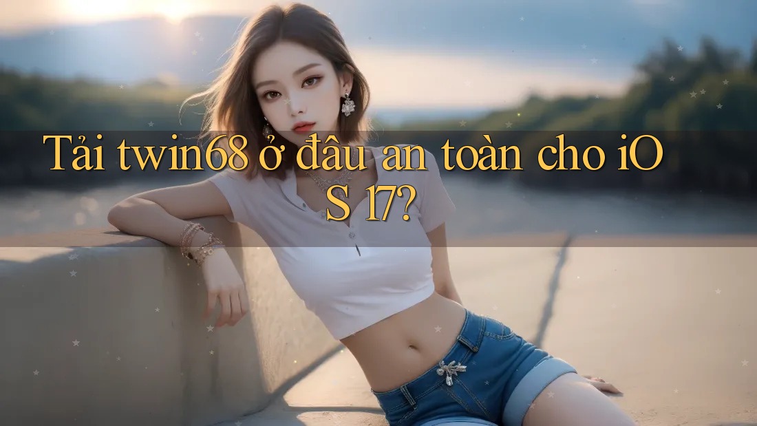 Tải twin68 ở đâu an toàn cho iOS 17?