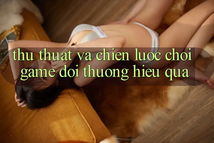 Thủ thuật Và Chiến lược Chơi Game Đổi Thưởng Hiệu quả