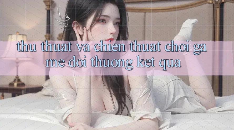 Thủ thuật Và Chiến Thuật Chơi Game Đổi Thưởng Kết quả