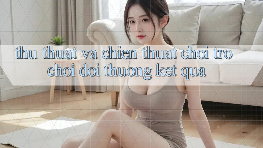 Thủ thuật Và Chiến thuật Chơi Trò chơi Đổi Thưởng Kết quả