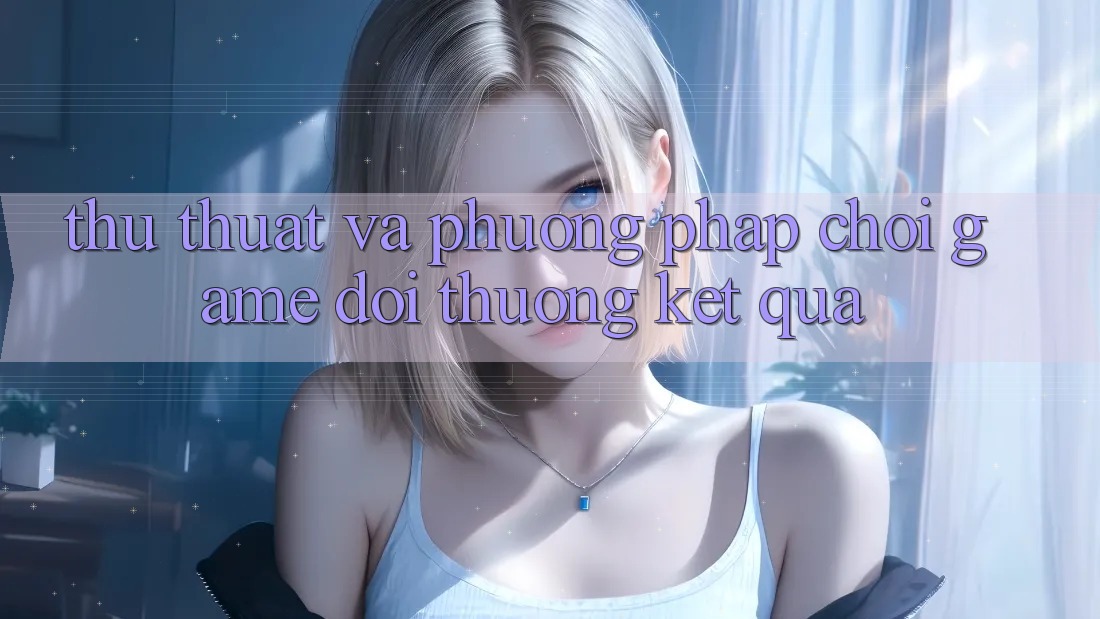 Thủ thuật Và Phương pháp Chơi Game Đổi Thưởng Kết quả Thủ thuật Và Phương pháp Chơi Game Đổi Thưởng Kết quả