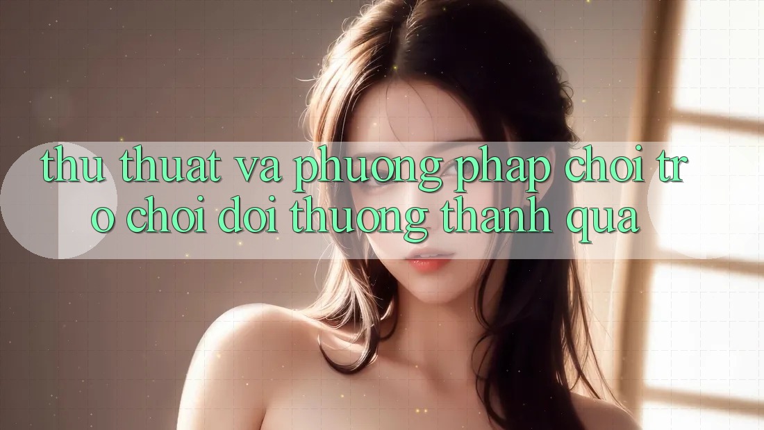 Thủ thuật Và Phương pháp Chơi Trò chơi Đổi Thưởng Thành quả Thủ thuật Và Phương pháp Chơi Trò chơi Đổi Thưởng Thành quả