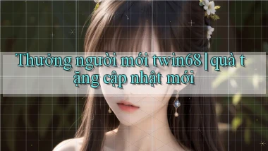 Thưởng người mới twin68 quà tặng cập nhật mới