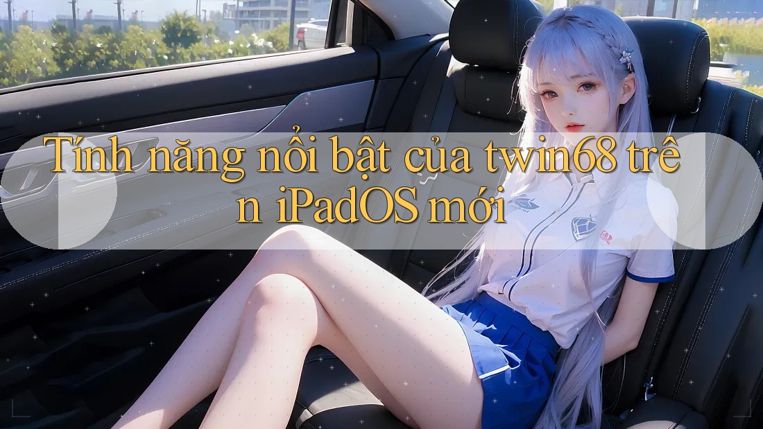 Tính năng nổi bật của twin68 trên iPadOS mới Tính năng nổi bật của twin68 trên iPadOS mới