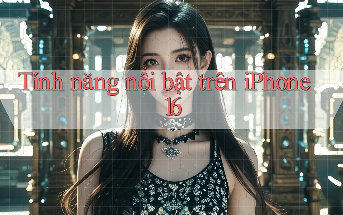 Tính năng nổi bật trên iPhone 16