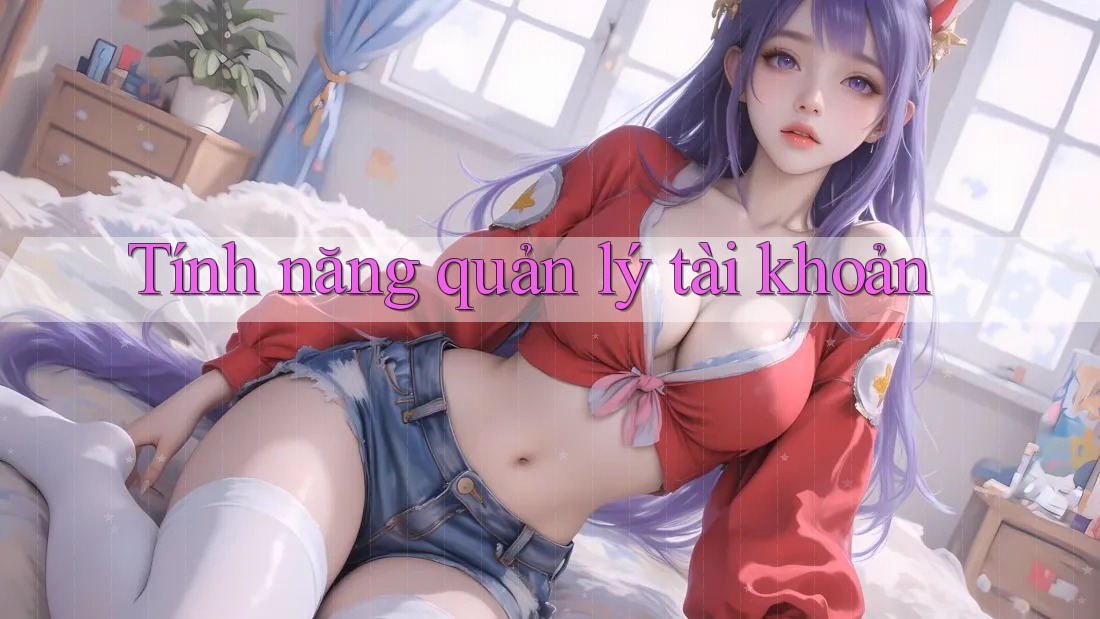 Tính năng quản lý tài khoản Tính năng quản lý tài khoản