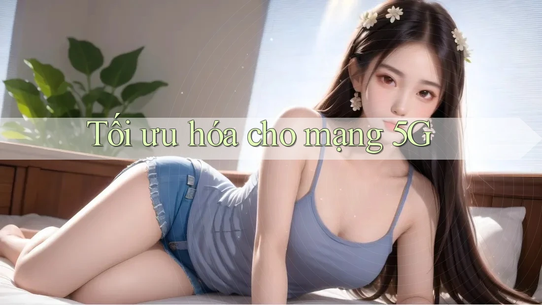 Tối ưu hóa cho mạng 5G Tối ưu hóa cho mạng 5G