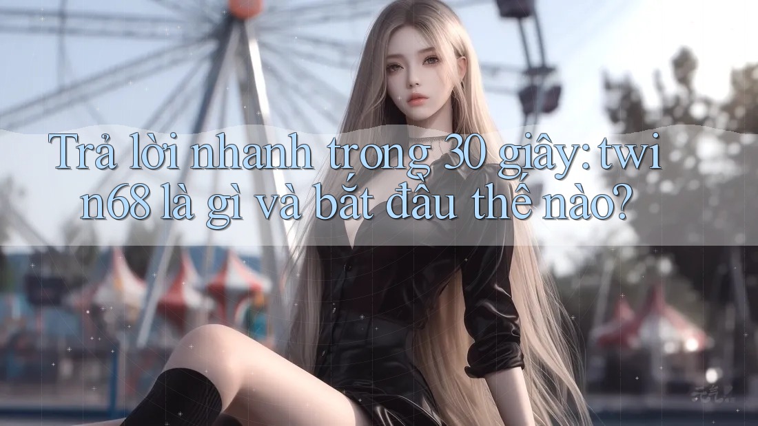 Trả lời nhanh trong 30 giây: twin68 là gì và bắt đầu thế nào? Trả lời nhanh trong 30 giây: twin68 là gì và bắt đầu thế nào?