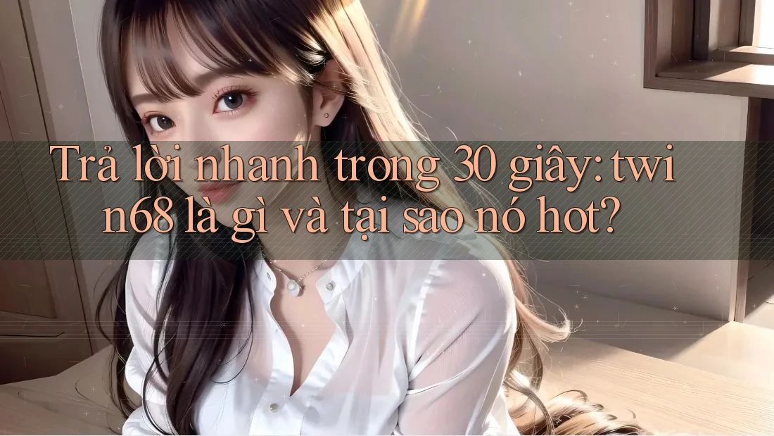 Trả lời nhanh trong 30 giây: twin68 là gì và tại sao nó hot? Trả lời nhanh trong 30 giây: twin68 là gì và tại sao nó hot?