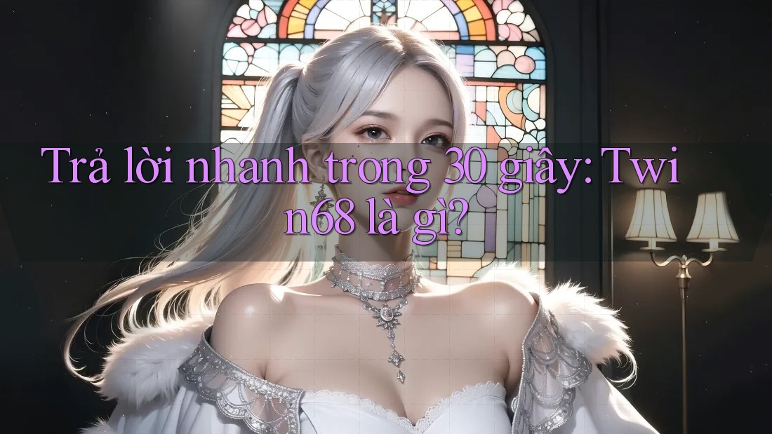 Trả lời nhanh trong 30 giây: Twin68 là gì? Trả lời nhanh trong 30 giây: Twin68 là gì?