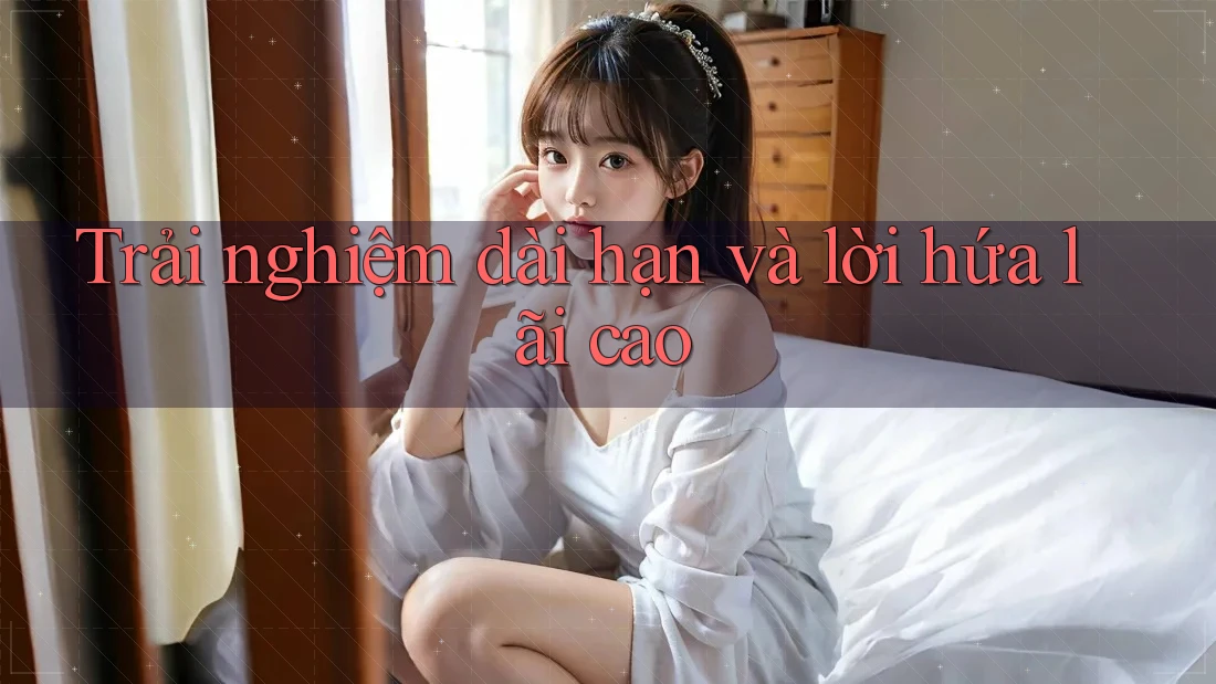 Trải nghiệm dài hạn và lời hứa lãi cao