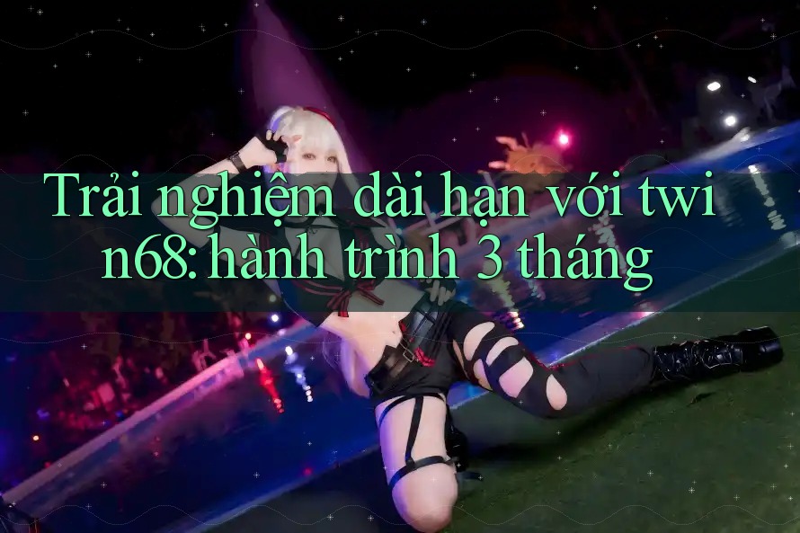 Trải nghiệm dài hạn với twin68: hành trình 3 tháng Trải nghiệm dài hạn với twin68: hành trình 3 tháng