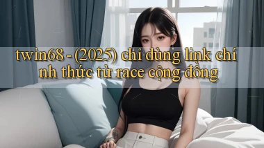 twin68   (2025) chỉ dùng link chính thức từ race cộng đồng