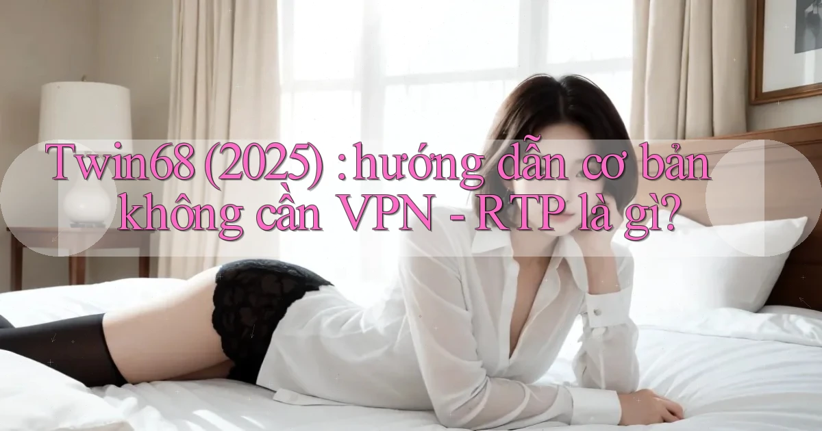 Twin68 (2025) hướng dẫn cơ bản không cần VPN   RTP là gì
