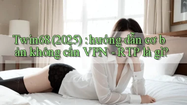 Twin68 (2025) hướng dẫn cơ bản không cần VPN   RTP là gì