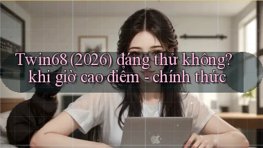 Twin68 (2026) đáng thử không khi giờ cao điểm   chính thức