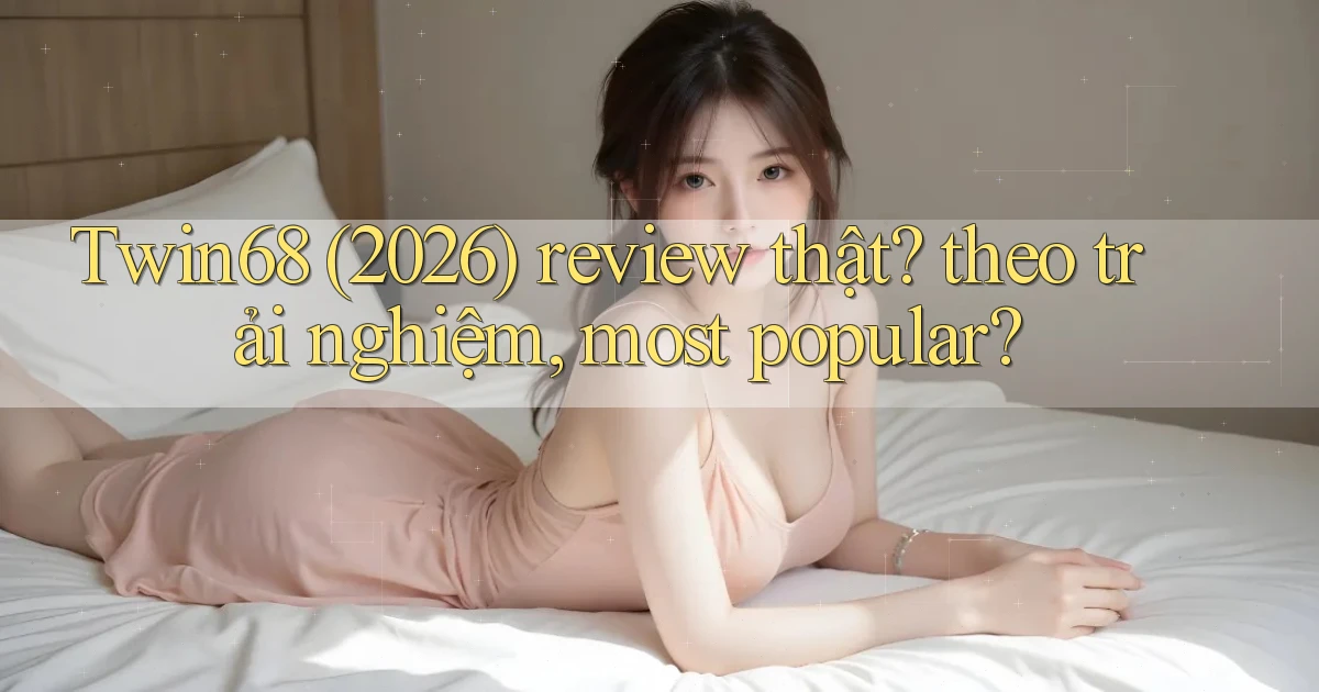 Twin68 (2026) review thật theo trải nghiệm, most popular