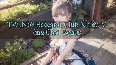 twin68  baccarat club nhiều vòng chơi bonus