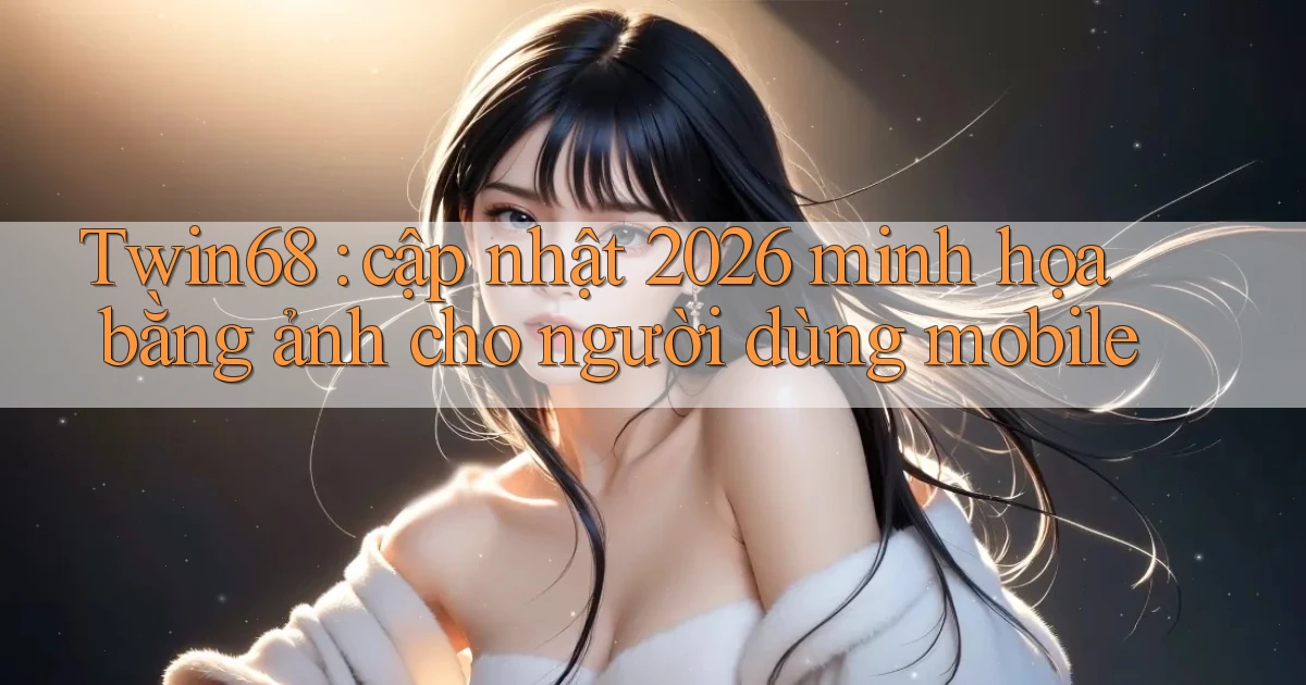 Twin68 cập nhật 2026 minh họa bằng ảnh cho người dùng mobile