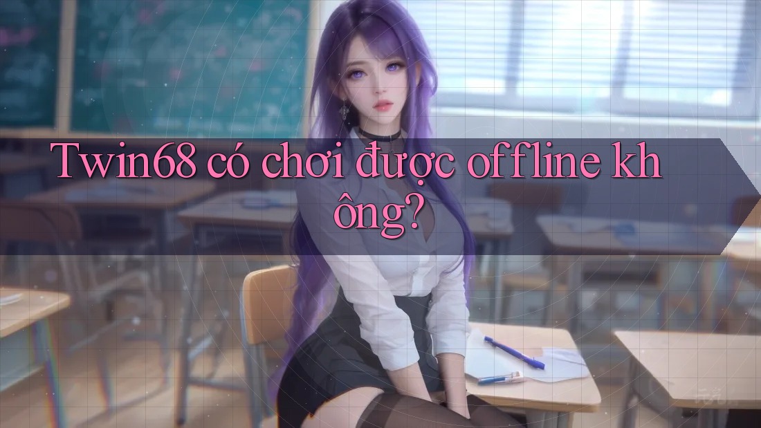 Twin68 có chơi được offline không? Twin68 có chơi được offline không?