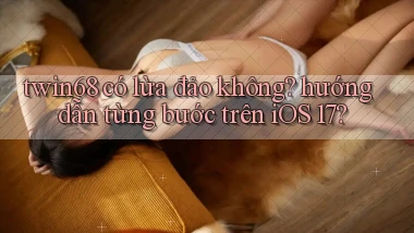 twin68 có lừa đảo không hướng dẫn từng bước trên iOS 17